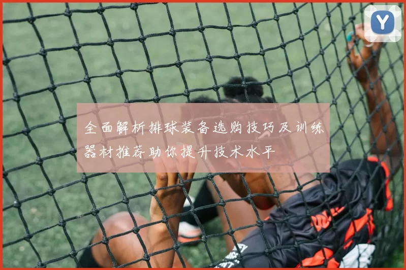 全面解析排球装备选购技巧及训练器材推荐助你提升技术水平